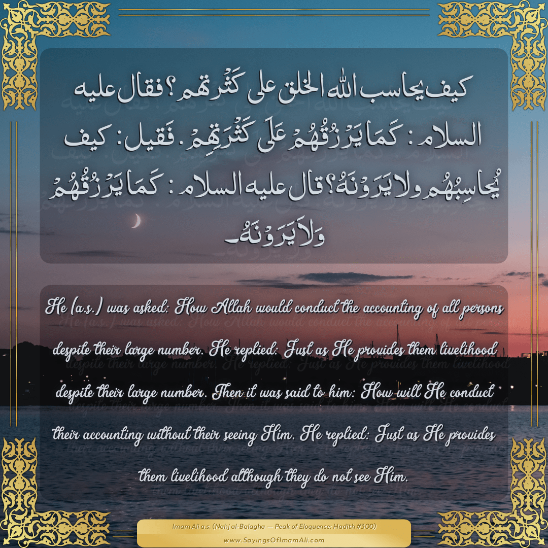He (a.s.) was asked: How Allah would conduct the accounting of all persons...